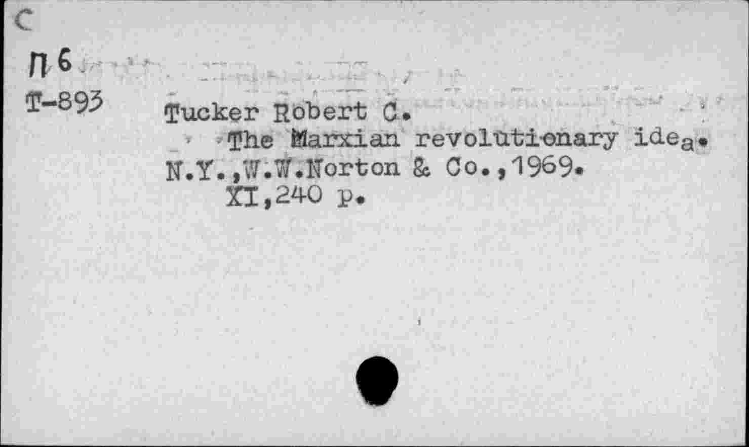 ﻿c
T-893
Tucker Robert C.
- ’The Marxian, revolutionary idea. N.Y.,W.W.Horton Sc Co.,1969«
XI,240 p.